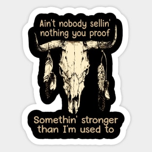 Ain't Nobody Sellin' Nothing You Proof Somethin' Stronger Than I'm Used To Bull Feathers Sticker